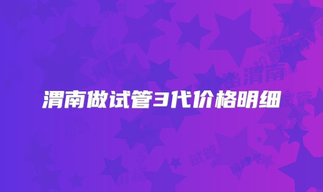 渭南做试管3代价格明细