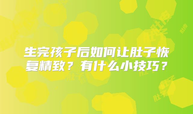 生完孩子后如何让肚子恢复精致？有什么小技巧？