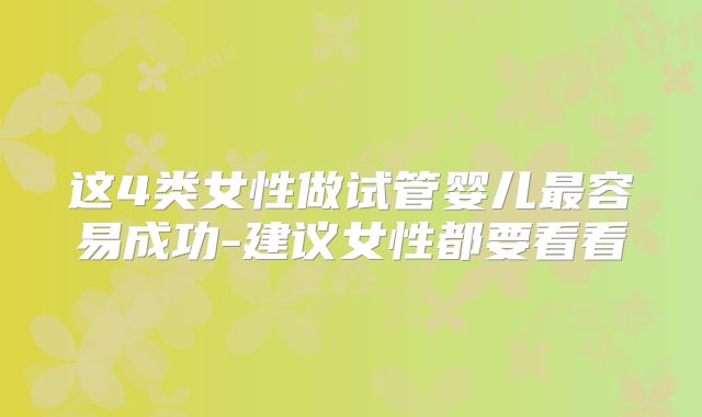 这4类女性做试管婴儿最容易成功-建议女性都要看看