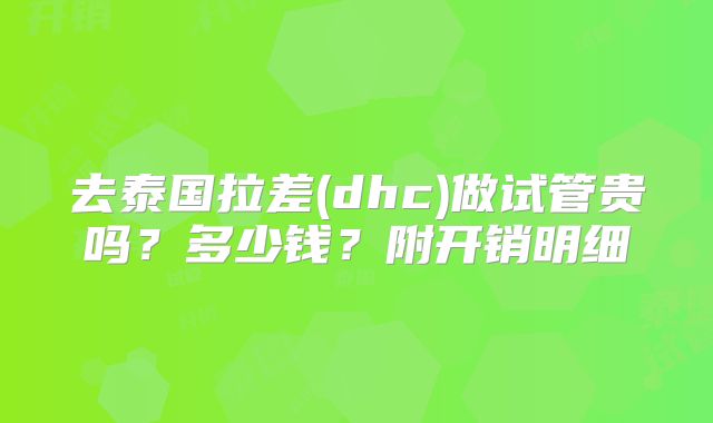 去泰国拉差(dhc)做试管贵吗?多少钱?附开销明细
