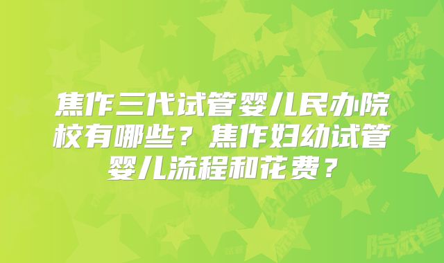 焦作三代试管婴儿民办院校有哪些？焦作妇幼试管婴儿流程和花费？