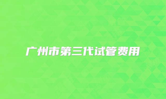 广州市第三代试管费用