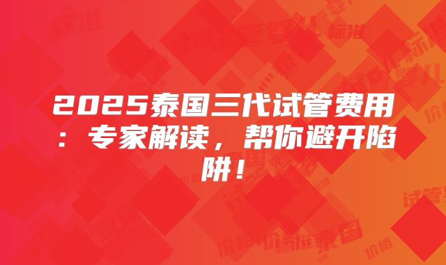2025泰国三代试管费用:专家解读,帮你避开陷阱!