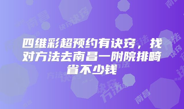 四维彩超预约有诀窍,找对方法去南昌一附院排畸省不少钱