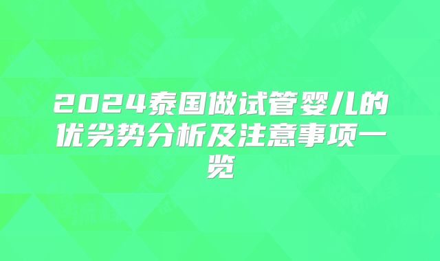 2024泰国做试管婴儿的优劣势分析及注意事项一览