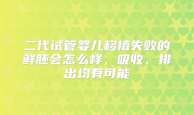 二代试管婴儿移植失败的鲜胚会怎么样，吸收、排出均有可能