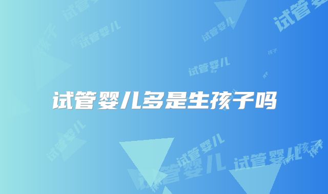 试管婴儿多是生孩子吗