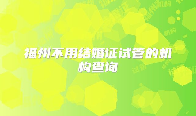 福州不用结婚证试管的机构查询