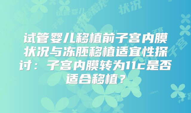 试管婴儿移植前子宫内膜状况与冻胚移植适宜性探讨：子宫内膜转为11c是否适合移植？