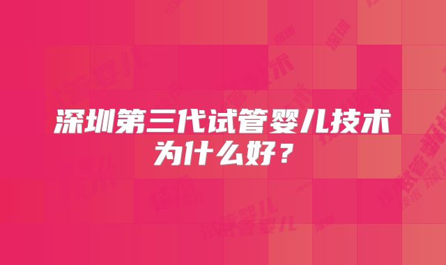深圳第三代试管婴儿技术为什么好？