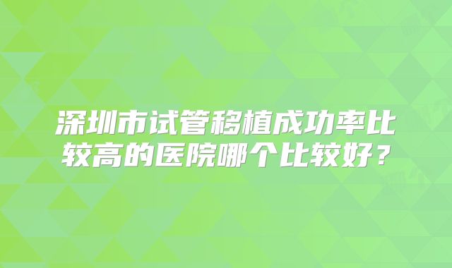 深圳市试管移植成功率比较高的医院哪个比较好？