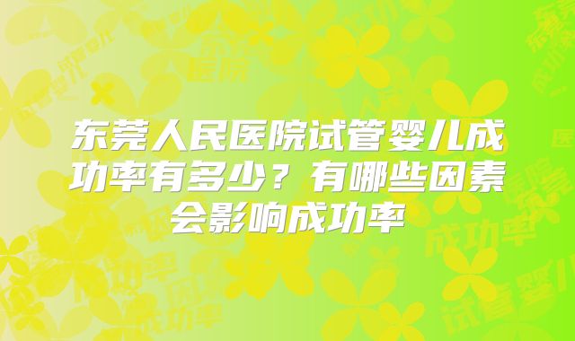 东莞人民医院试管婴儿成功率有多少？有哪些因素会影响成功率