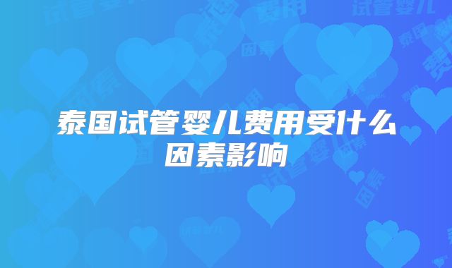 泰国试管婴儿费用受什么因素影响