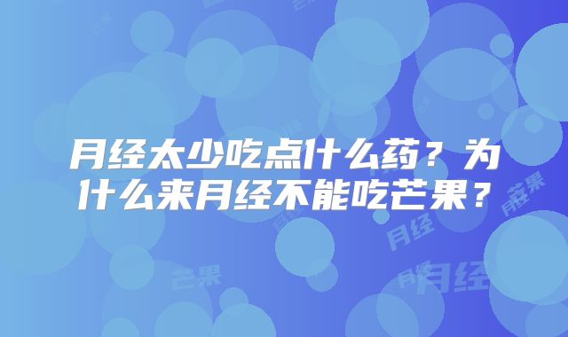 月经太少吃点什么药?为什么来月经不能吃芒果?