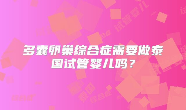 多囊卵巢综合症需要做泰国试管婴儿吗？