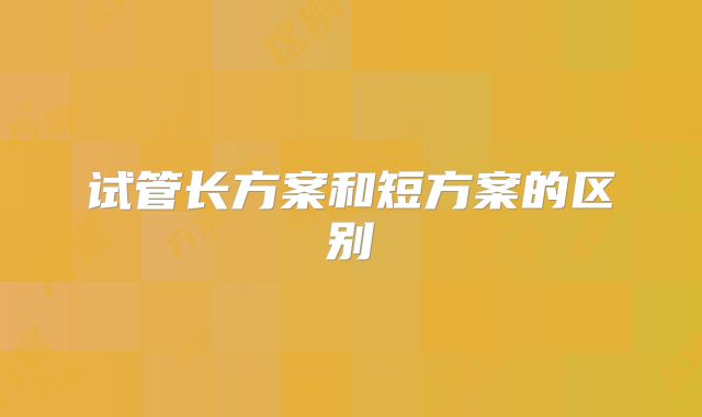 试管长方案和短方案的区别