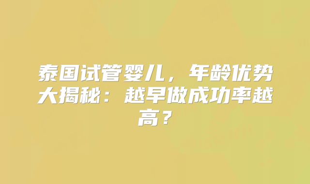 泰国试管婴儿，年龄优势大揭秘：越早做成功率越高？