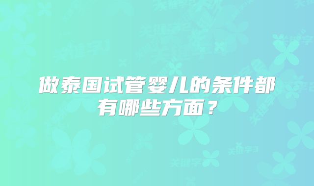 做泰国试管婴儿的条件都有哪些方面？