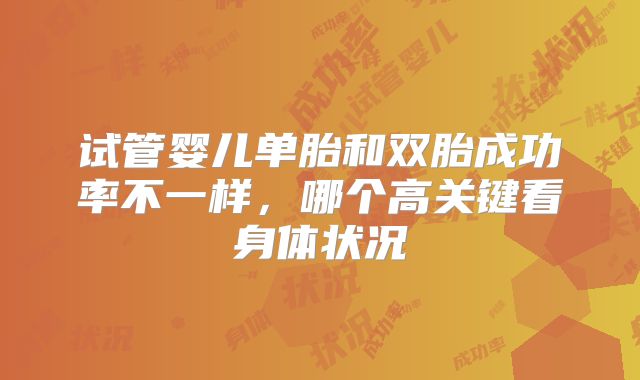 试管婴儿单胎和双胎成功率不一样，哪个高关键看身体状况