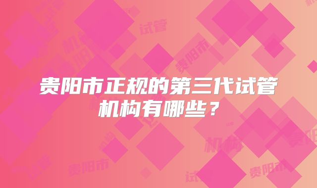 贵阳市正规的第三代试管机构有哪些？