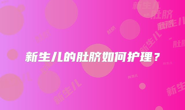 新生儿的肚脐如何护理？
