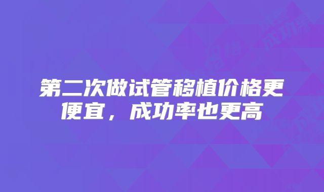 第二次做试管移植价格更便宜，成功率也更高
