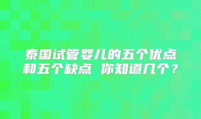 泰国试管婴儿的五个优点和五个缺点 你知道几个?