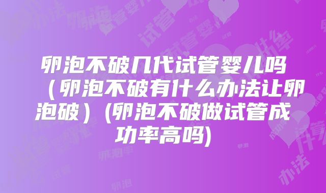 卵泡不破几代试管婴儿吗（卵泡不破有什么办法让卵泡破）(卵泡不破做试管成功率高吗)