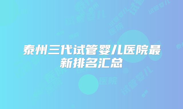 泰州三代试管婴儿医院最新排名汇总