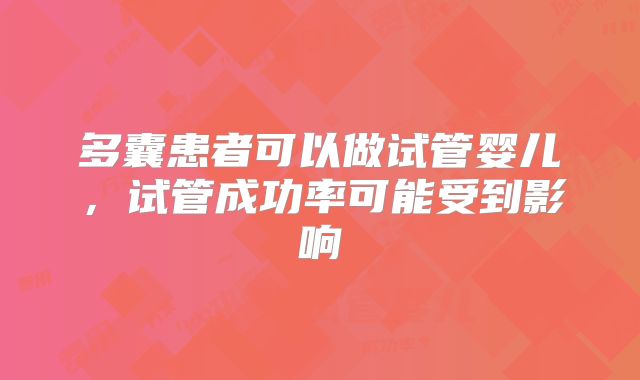 多囊患者可以做试管婴儿，试管成功率可能受到影响