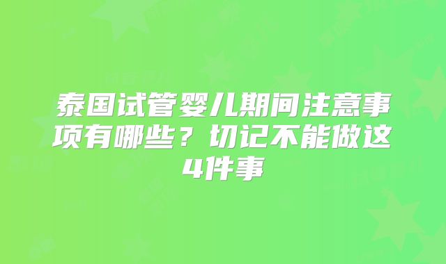 泰国试管婴儿期间注意事项有哪些？切记不能做这4件事