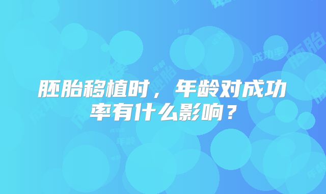胚胎移植时，年龄对成功率有什么影响？
