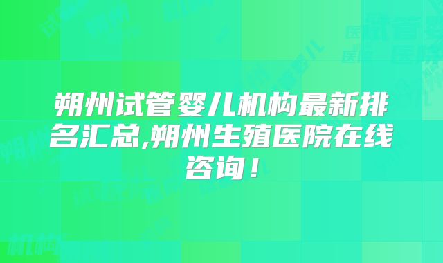 朔州试管婴儿机构最新排名汇总,朔州生殖医院在线咨询！