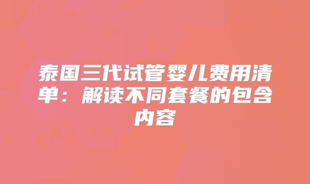 泰国三代试管婴儿费用清单:解读不同套餐的包含内容