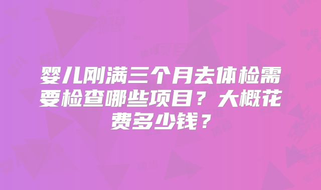 婴儿刚满三个月去体检需要检查哪些项目？大概花费多少钱？