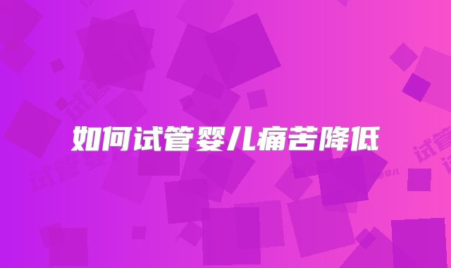 如何试管婴儿痛苦降低