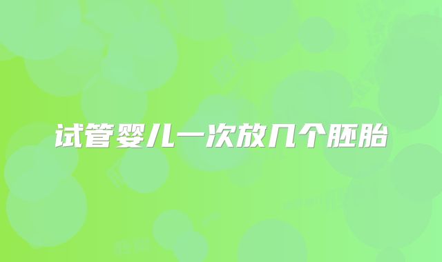 试管婴儿一次放几个胚胎