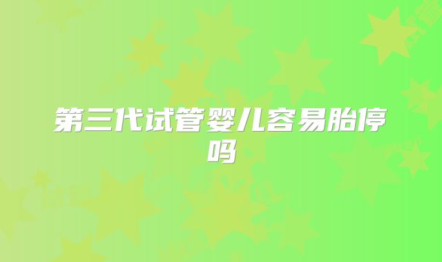 第三代试管婴儿容易胎停吗