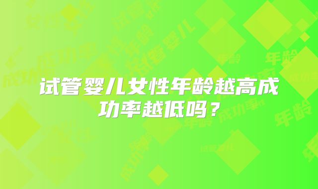 试管婴儿女性年龄越高成功率越低吗？