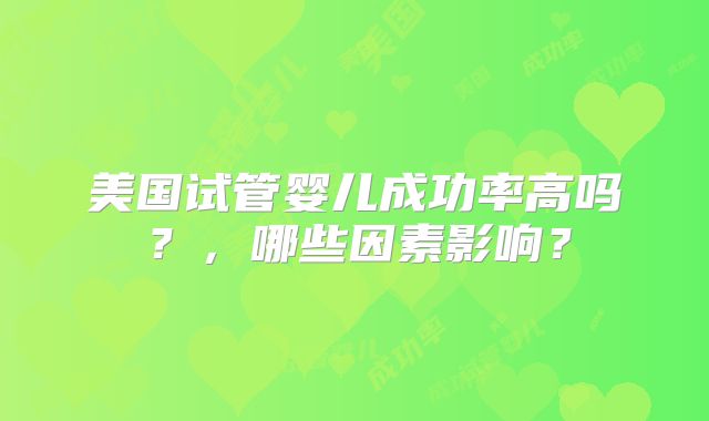 美国试管婴儿成功率高吗?,哪些因素影响?