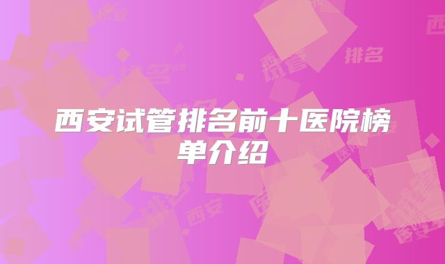 西安试管排名前十医院榜单介绍