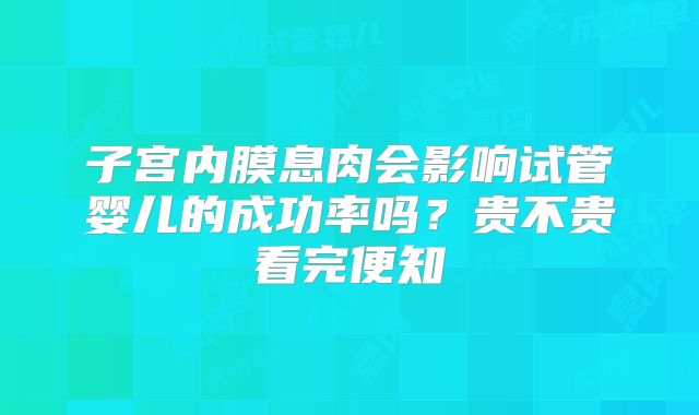 子宫内膜息肉会影响试管婴儿的成功率吗？贵不贵看完便知