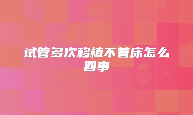 试管多次移植不着床怎么回事
