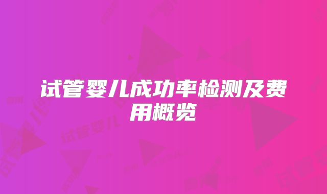 试管婴儿成功率检测及费用概览