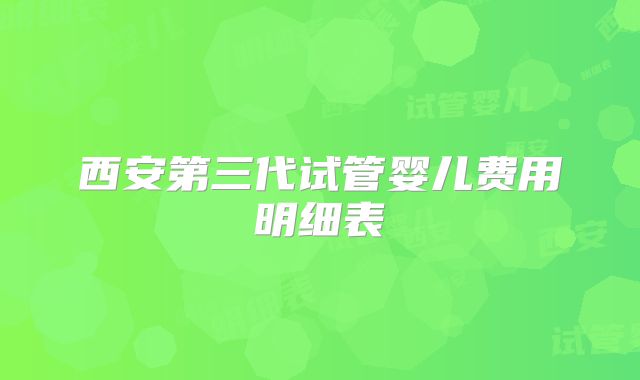 西安第三代试管婴儿费用明细表