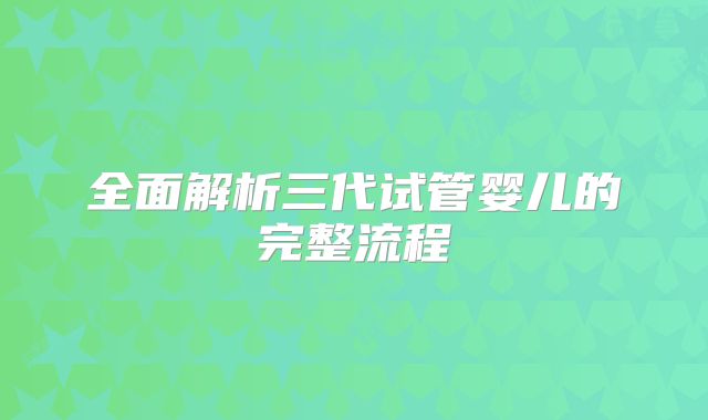 全面解析三代试管婴儿的完整流程