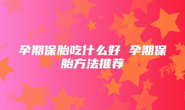 孕期保胎吃什么好 孕期保胎方法推荐
