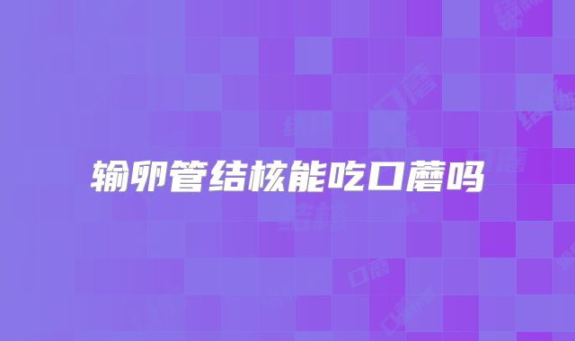 输卵管结核能吃口蘑吗