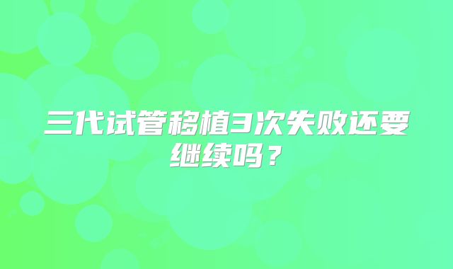 三代试管移植3次失败还要继续吗？