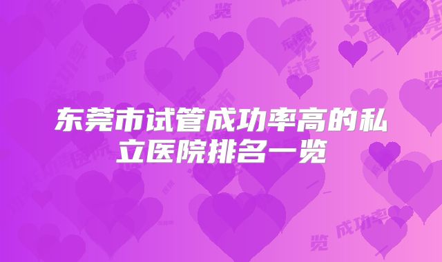 东莞市试管成功率高的私立医院排名一览